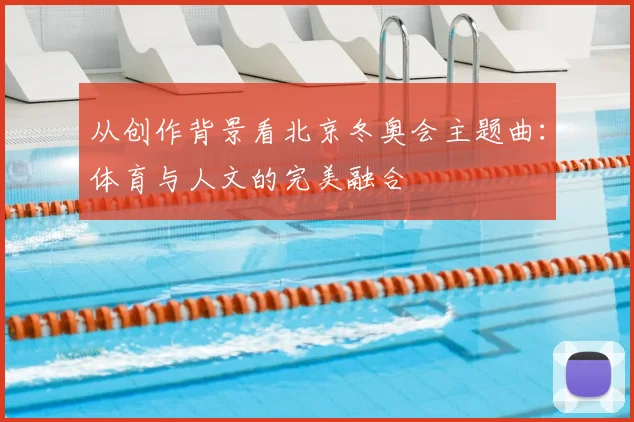 从创作背景看北京冬奥会主题曲：体育与人文的完美融合