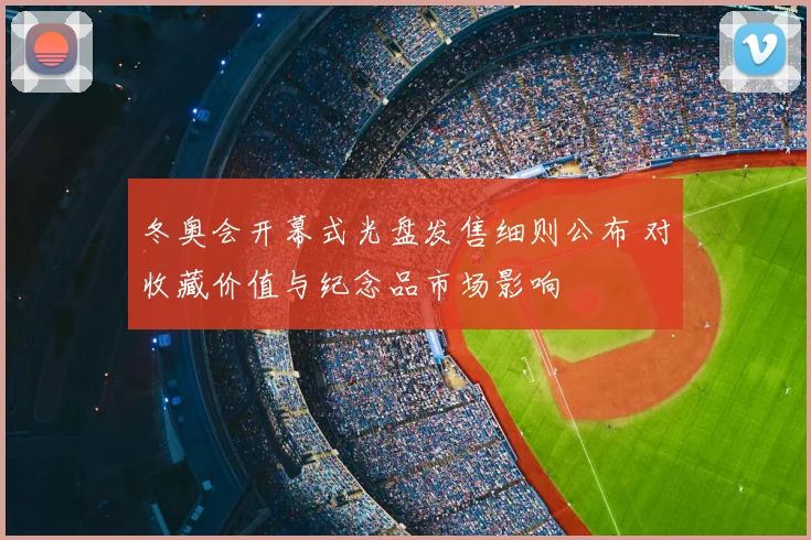 冬奥会开幕式光盘发售细则公布 对收藏价值与纪念品市场影响
