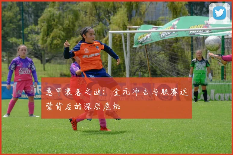 意甲衰落之谜：金元冲击与联赛运营背后的深层危机