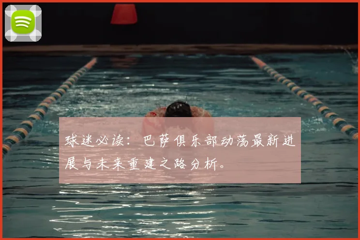 球迷必读：巴萨俱乐部动荡最新进展与未来重建之路分析。