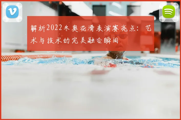 解析2022冬奥花滑表演赛亮点：艺术与技术的完美融合瞬间
