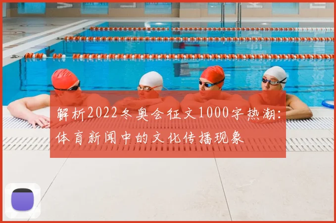 解析2022冬奥会征文1000字热潮：体育新闻中的文化传播现象