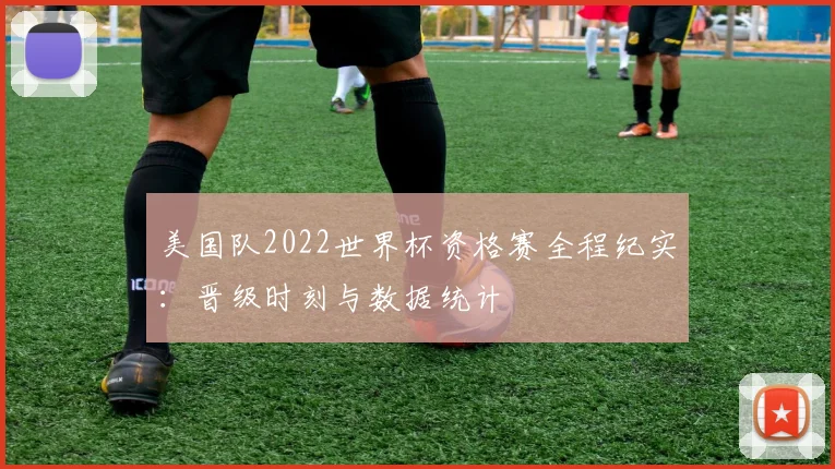 美国队2022世界杯资格赛全程纪实：晋级时刻与数据统计