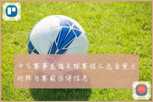今日赛事直播足球赛程汇总含重点对阵与赛前伤停信息