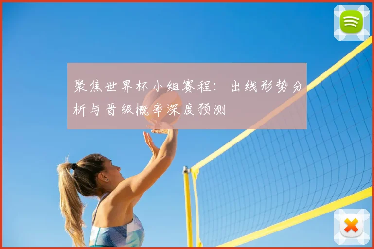聚焦世界杯小组赛程：出线形势分析与晋级概率深度预测