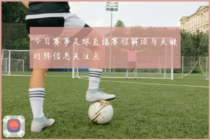 今日赛事足球直播赛程解读与关键对阵信息关注点