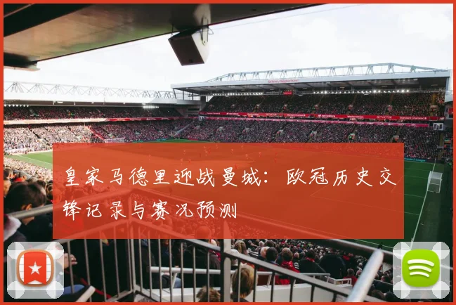 皇家马德里迎战曼城：欧冠历史交锋记录与赛况预测